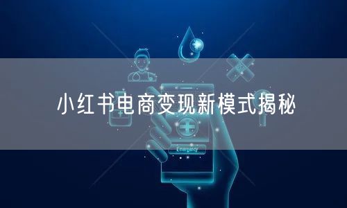小红书电商变现新模式揭秘