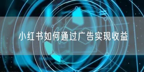 小红书如何通过广告实现收益