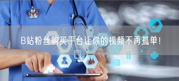 B站粉丝购买平台让你的视频不再孤单！