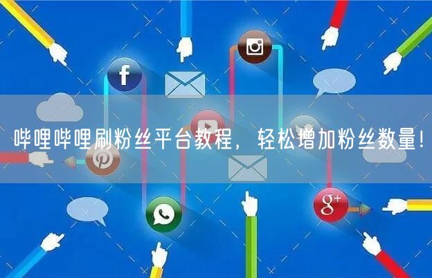 哔哩哔哩刷粉丝平台教程，轻松增加粉丝数量