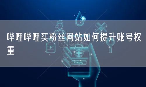 哔哩哔哩买粉丝网站如何提升账号权重