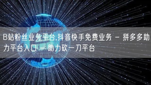 B站粉丝业务平台,抖音快手免费业务 - 
