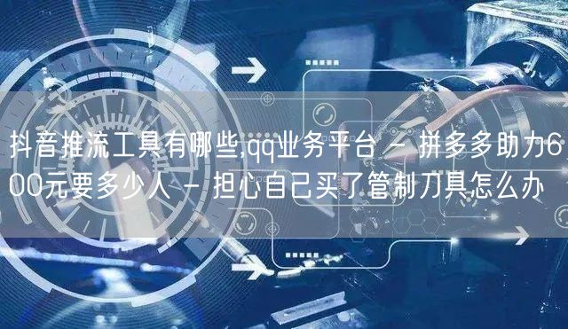 抖音推流工具有哪些,qq业务平台 - 拼
