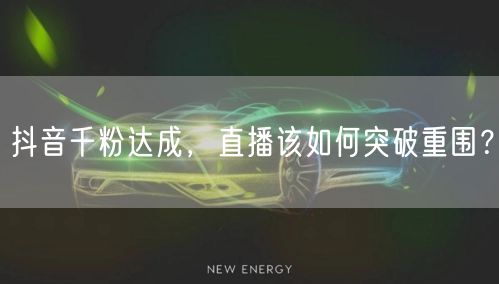 抖音千粉达成，直播该如何突破重围？