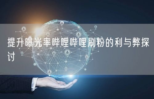 提升曝光率哔哩哔哩刷粉的利与弊探讨