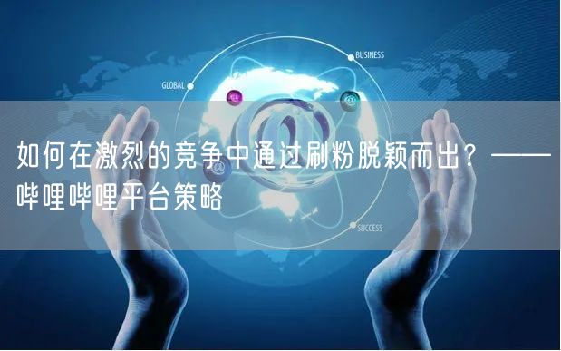 如何在激烈的竞争中通过刷粉脱颖而出？——
