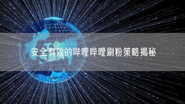 安全有效的哔哩哔哩刷粉策略揭秘