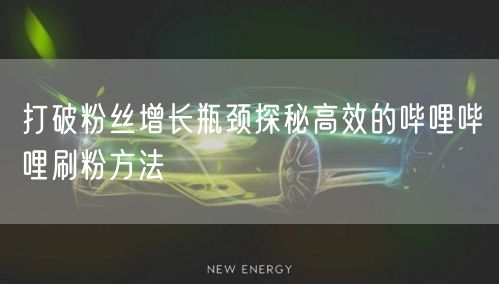 打破粉丝增长瓶颈探秘高效的哔哩哔哩刷粉方
