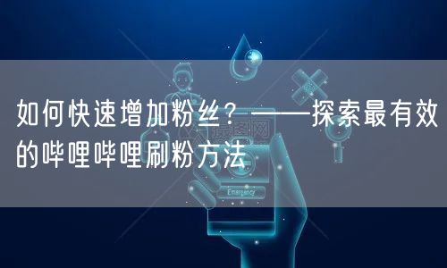 如何快速增加粉丝？——探索最有效的哔哩哔