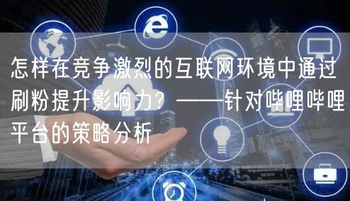 怎样在竞争激烈的互联网环境中通过刷粉提升