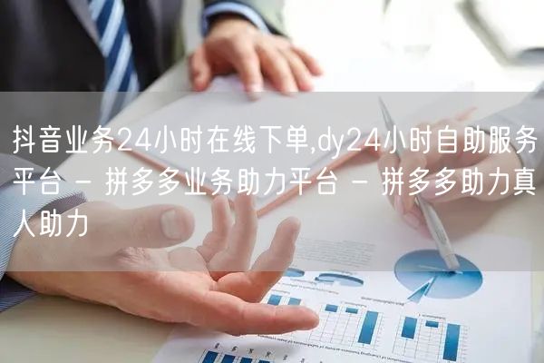 抖音业务24小时在线下单,dy24小时自