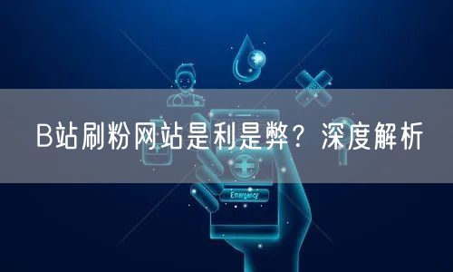 B站刷粉网站是利是弊？深度解析
