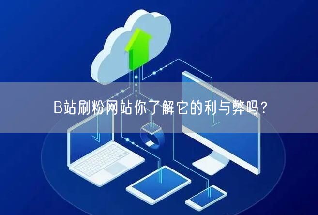 B站刷粉网站你了解它的利与弊吗？