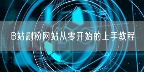 B站刷粉网站从零开始的上手教程