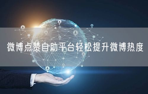 微博点赞自助平台轻松提升微博热度