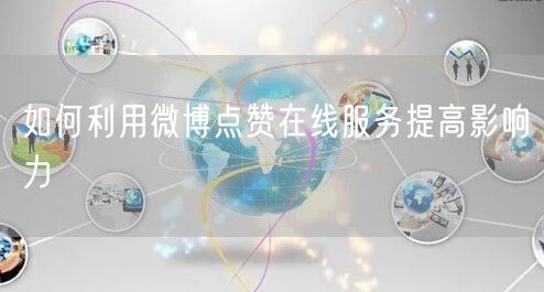 如何利用微博点赞在线服务提高影响力