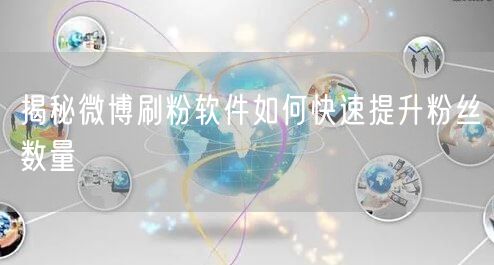 揭秘微博刷粉软件如何快速提升粉丝数量