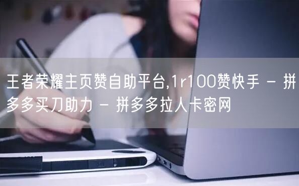王者荣耀主页赞自助平台,1r100赞快手