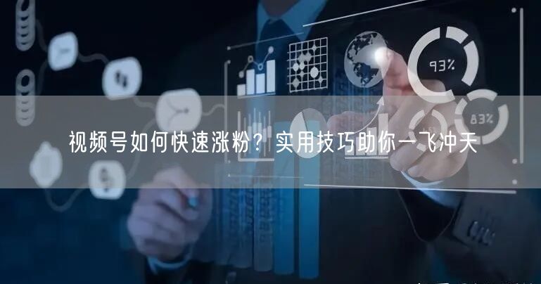视频号如何快速涨粉？实用技巧助你一飞冲天