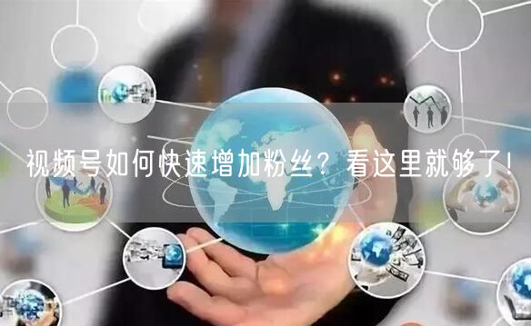 视频号如何快速增加粉丝？看这里就够了！