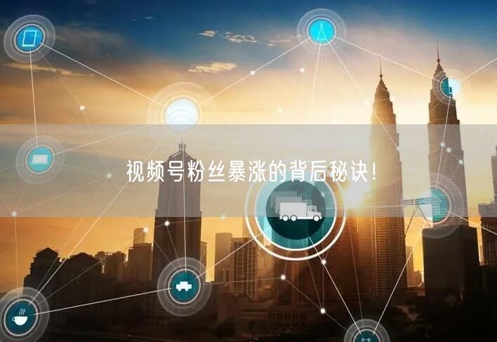 视频号粉丝暴涨的背后秘诀！