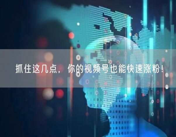 抓住这几点，你的视频号也能快速涨粉！