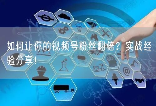 如何让你的视频号粉丝翻倍？实战经验分享！