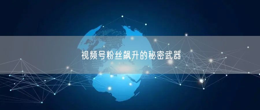 视频号粉丝飙升的秘密武器