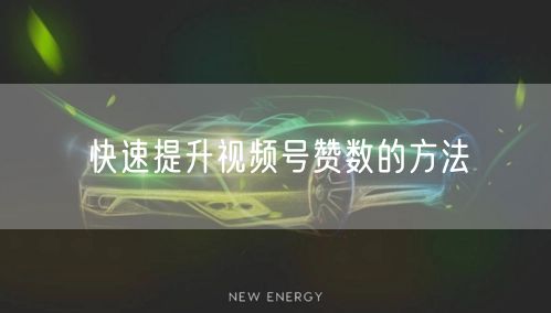 快速提升视频号赞数的方法