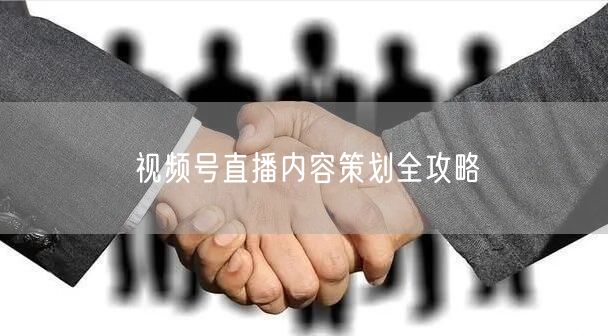 视频号直播内容策划全攻略