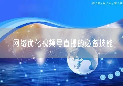 网络优化视频号直播的必备技能