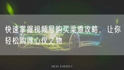 快速掌握视频号购买渠道攻略，让你轻松购得