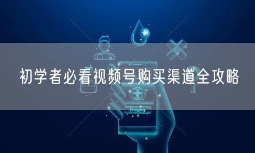 初学者必看视频号购买渠道全攻略
