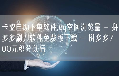 卡盟自助下单软件,qq空间浏览量 - 拼