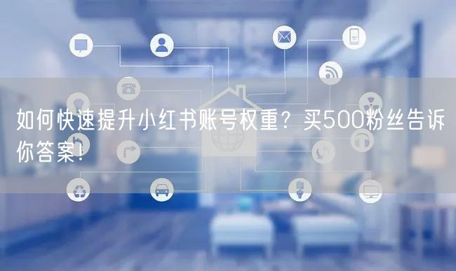 如何快速提升小红书账号权重？买500粉丝