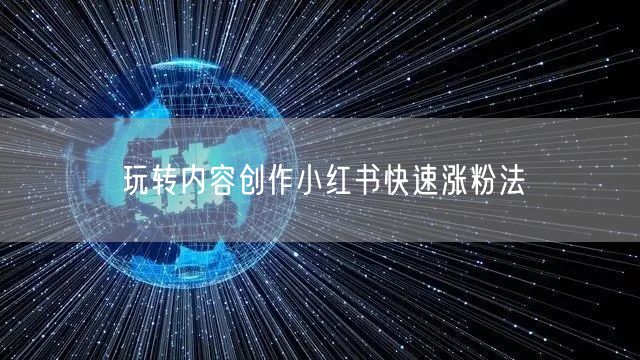 玩转内容创作小红书快速涨粉法