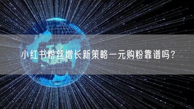 小红书粉丝增长新策略一元购粉靠谱吗？