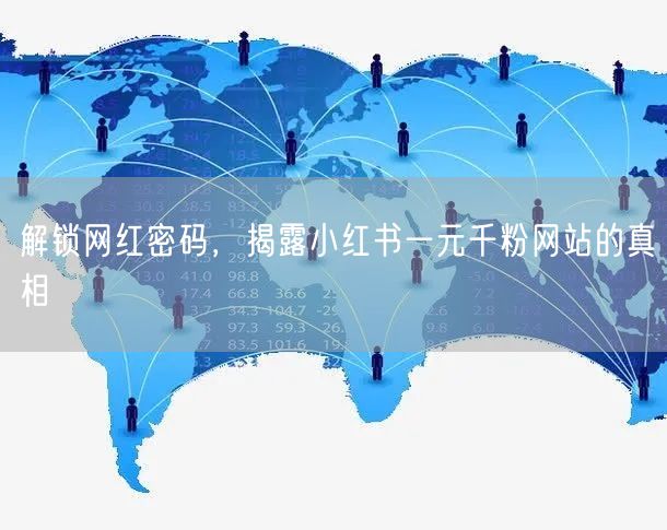 解锁网红密码，揭露小红书一元千粉网站的真