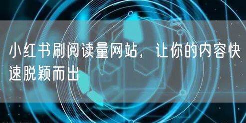 小红书刷阅读量网站，让你的内容快速脱颖而