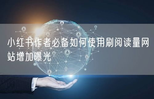 小红书作者必备如何使用刷阅读量网站增加曝