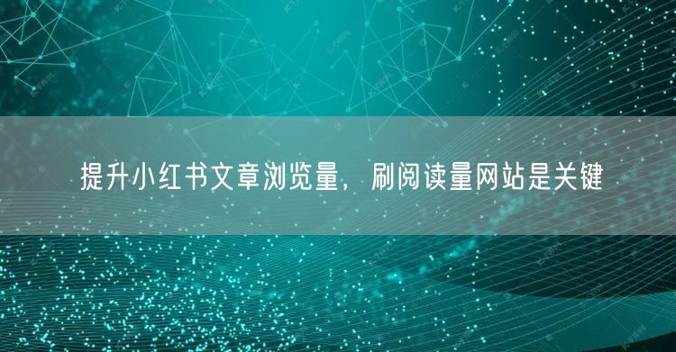 提升小红书文章浏览量，刷阅读量网站是关键