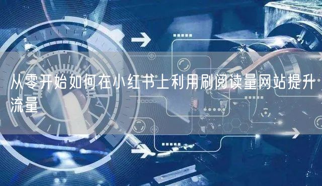 从零开始如何在小红书上利用刷阅读量网站提