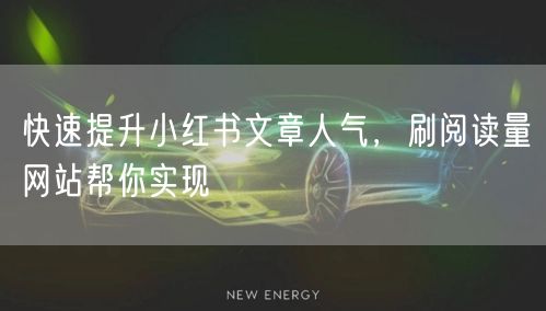 快速提升小红书文章人气，刷阅读量网站帮你
