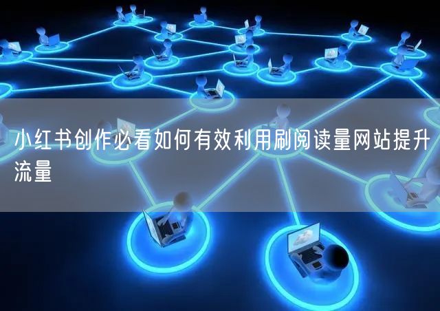 小红书创作必看如何有效利用刷阅读量网站提