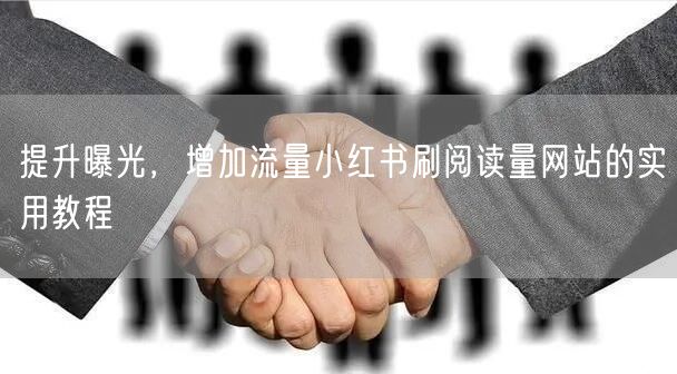 提升曝光，增加流量小红书刷阅读量网站的实