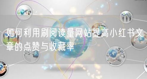 如何利用刷阅读量网站提高小红书文章的点赞