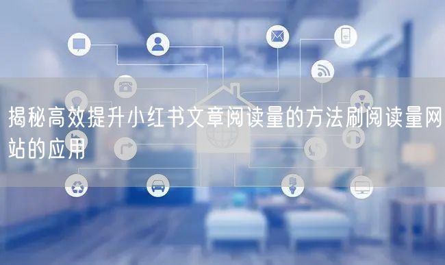 揭秘高效提升小红书文章阅读量的方法刷阅读