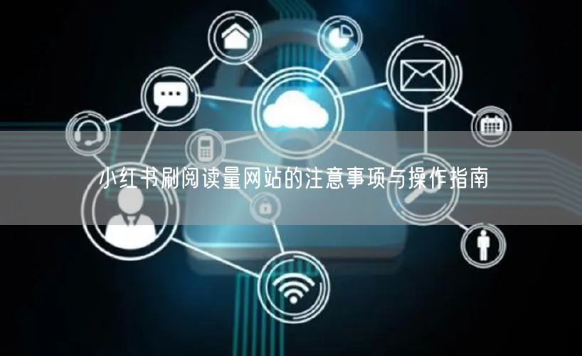 小红书刷阅读量网站的注意事项与操作指南