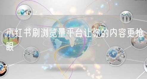 小红书刷浏览量平台让你的内容更抢眼