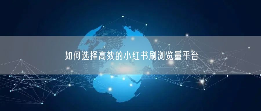 如何选择高效的小红书刷浏览量平台